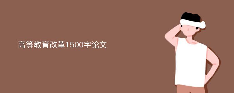 高等教育改革1500字论文