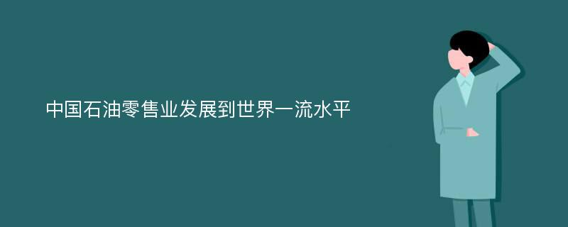 中国石油零售业发展到世界一流水平