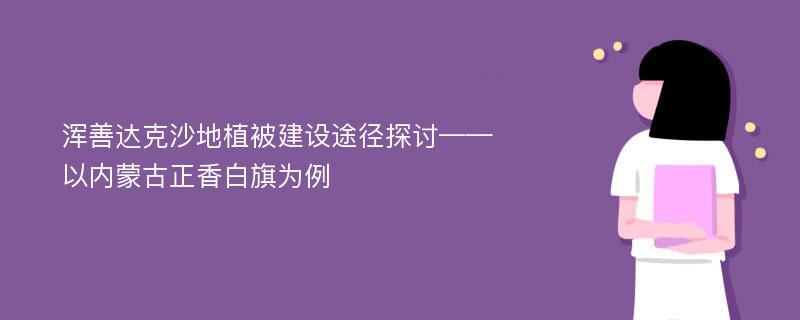 浑善达克沙地植被建设途径探讨——以内蒙古正香白旗为例