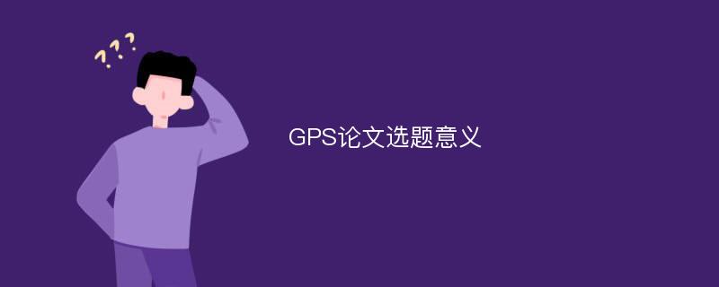 GPS论文选题意义