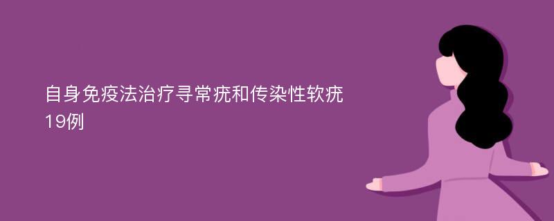 自身免疫法治疗寻常疣和传染性软疣19例