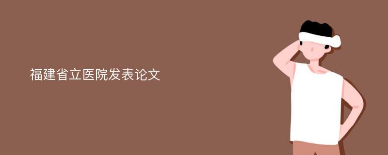 福建省立医院发表论文