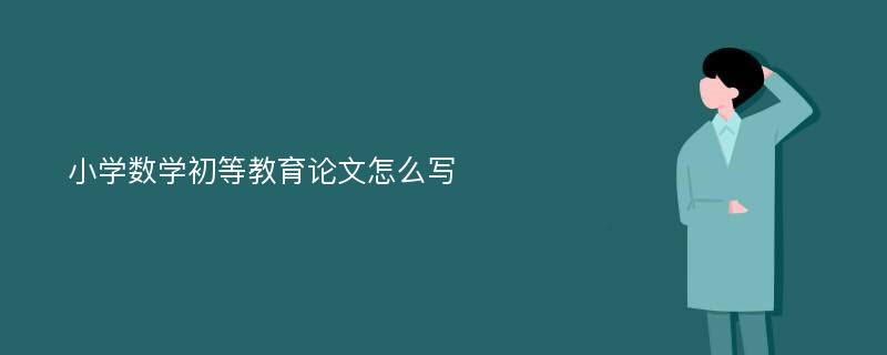 小学数学初等教育论文怎么写