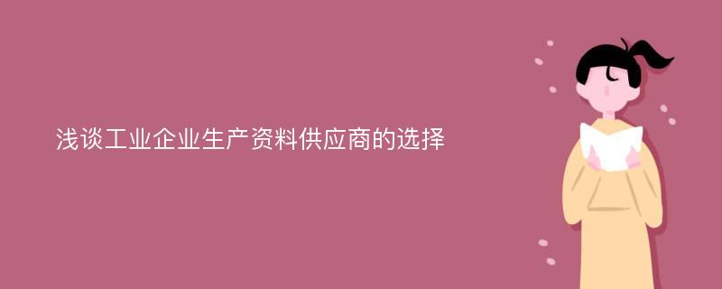 浅谈工业企业生产资料供应商的选择