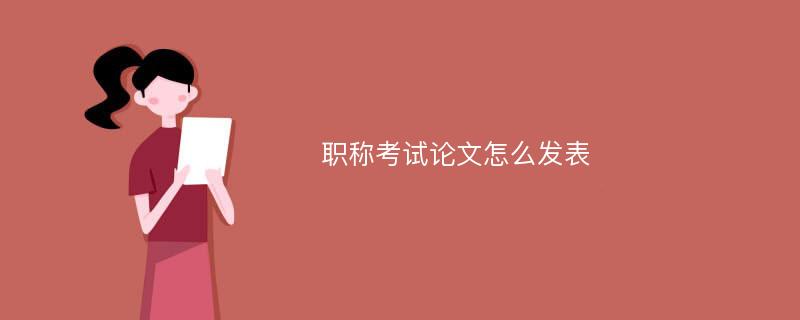 职称考试论文怎么发表