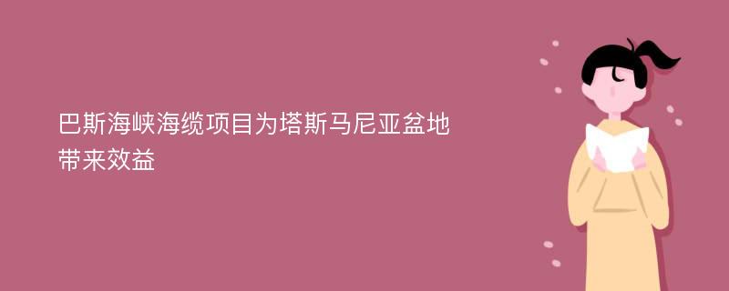 巴斯海峡海缆项目为塔斯马尼亚盆地带来效益