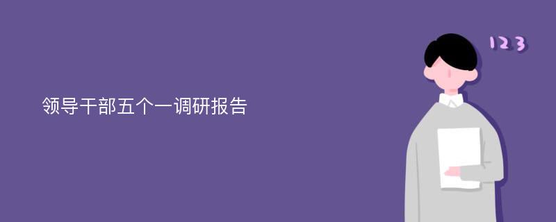 领导干部五个一调研报告