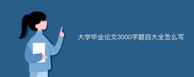 大学毕业论文3000字题目大全怎么写