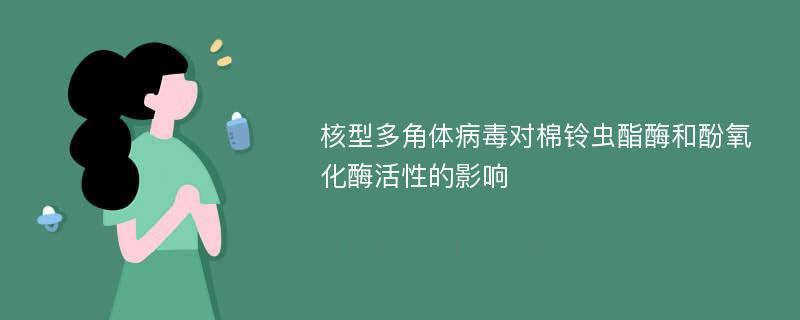 核型多角体病毒对棉铃虫酯酶和酚氧化酶活性的影响