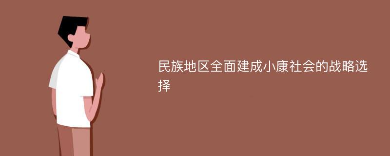 民族地区全面建成小康社会的战略选择