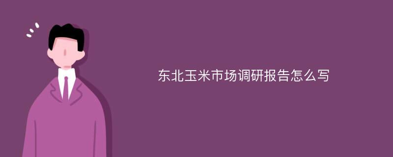 东北玉米市场调研报告怎么写