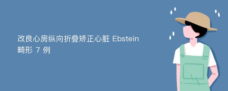 改良心房纵向折叠矫正心脏 Ebstein 畸形 7 例