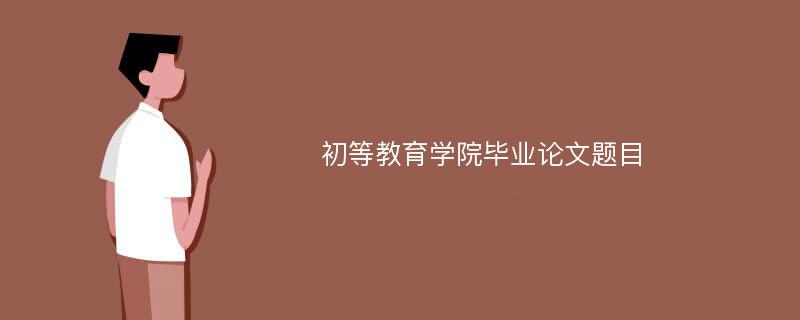 初等教育学院毕业论文题目