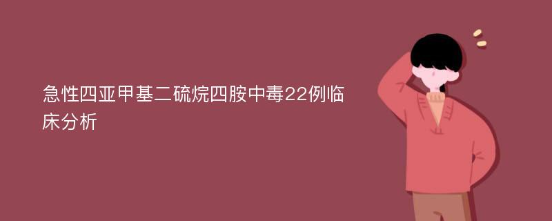 急性四亚甲基二硫烷四胺中毒22例临床分析