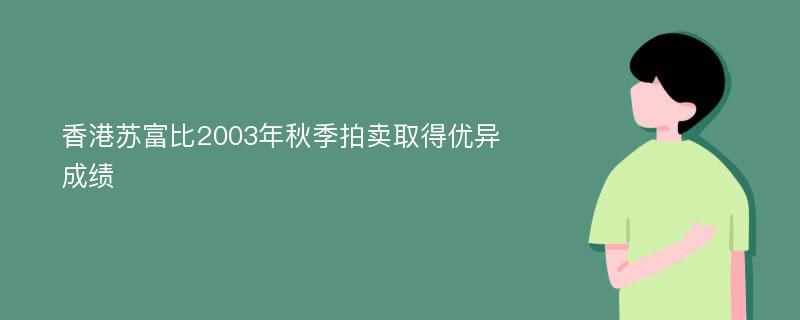 香港苏富比2003年秋季拍卖取得优异成绩