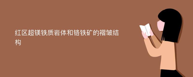 红区超镁铁质岩体和铬铁矿的褶皱结构