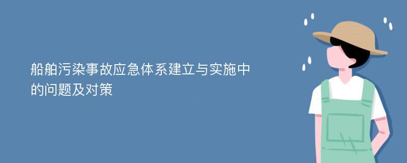 船舶污染事故应急体系建立与实施中的问题及对策