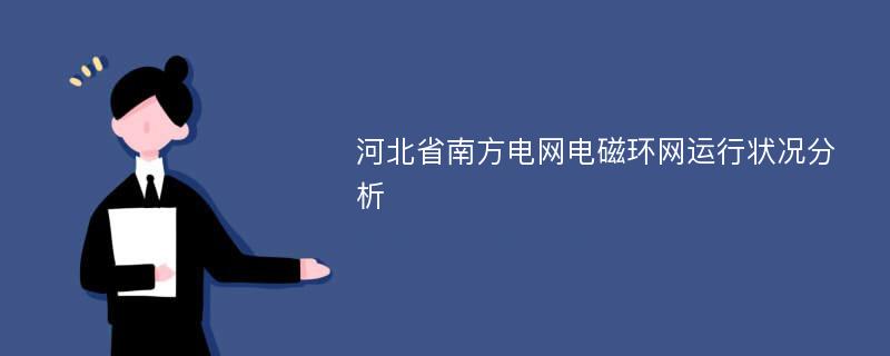 河北省南方电网电磁环网运行状况分析