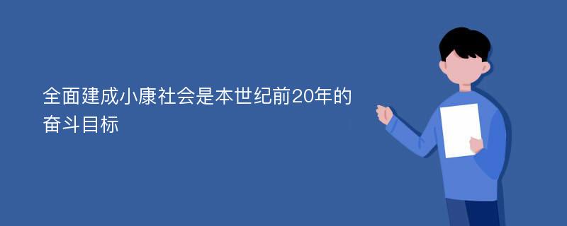 全面建成小康社会是本世纪前20年的奋斗目标