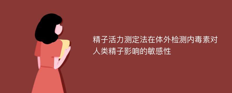 精子活力测定法在体外检测内毒素对人类精子影响的敏感性