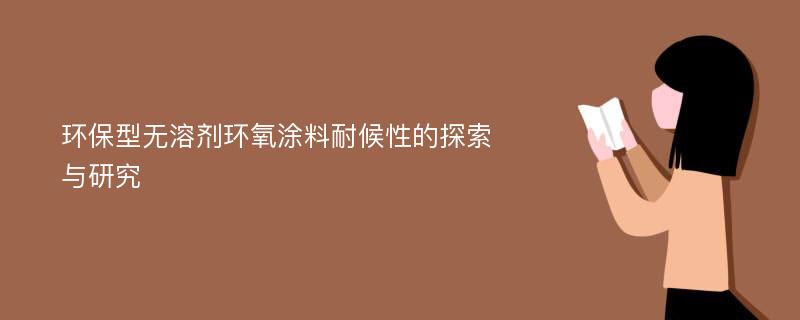 环保型无溶剂环氧涂料耐候性的探索与研究