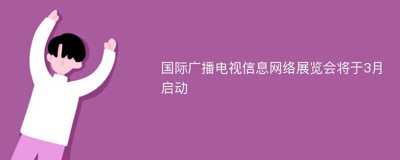 国际广播电视信息网络展览会将于3月启动