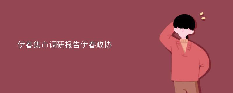 伊春集市调研报告伊春政协