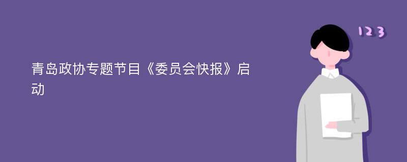 青岛政协专题节目《委员会快报》启动