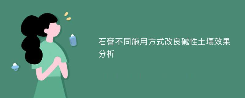 石膏不同施用方式改良碱性土壤效果分析