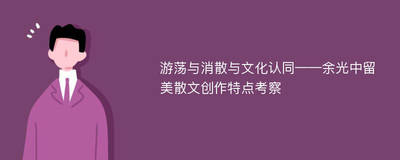 游荡与消散与文化认同——余光中留美散文创作特点考察