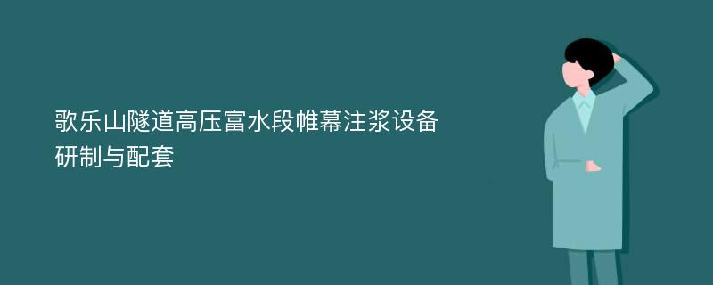 歌乐山隧道高压富水段帷幕注浆设备研制与配套