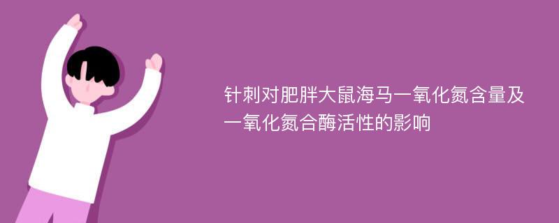 针刺对肥胖大鼠海马一氧化氮含量及一氧化氮合酶活性的影响