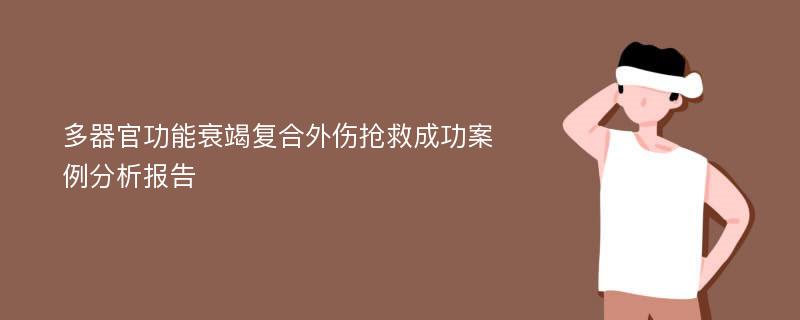 多器官功能衰竭复合外伤抢救成功案例分析报告