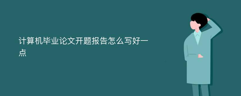 计算机毕业论文开题报告怎么写好一点