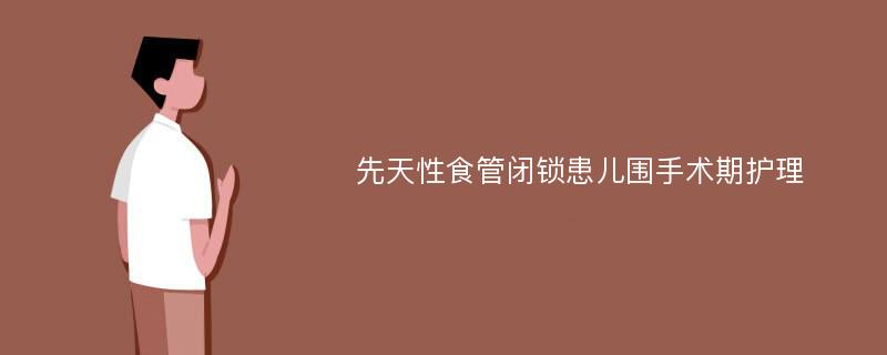 先天性食管闭锁患儿围手术期护理