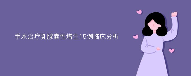 手术治疗乳腺囊性增生15例临床分析