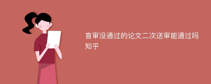 盲审没通过的论文二次送审能通过吗知乎