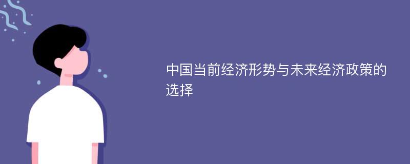 中国当前经济形势与未来经济政策的选择