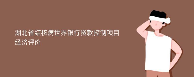 湖北省结核病世界银行贷款控制项目经济评价