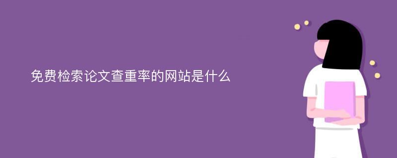 免费检索论文查重率的网站是什么