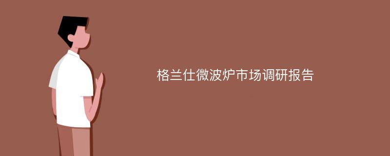 格兰仕微波炉市场调研报告