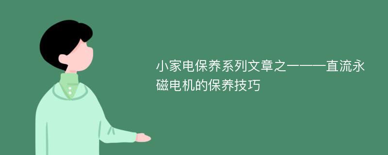 小家电保养系列文章之一——直流永磁电机的保养技巧